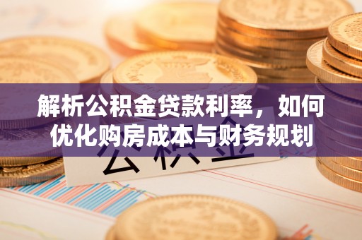 轮台解析公积金贷款利率，如何优化购房成本与财务规划