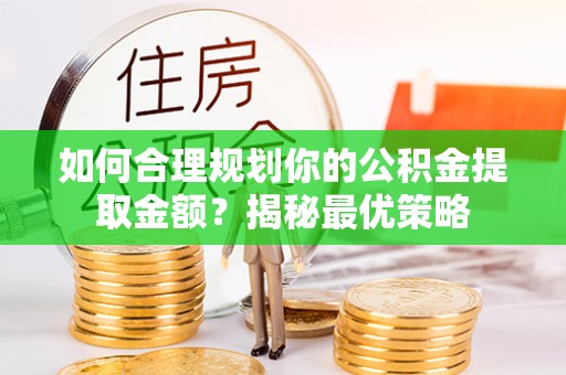 轮台如何合理规划你的公积金提取金额？揭秘最优策略