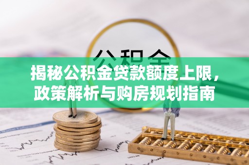 轮台揭秘公积金贷款额度上限，政策解析与购房规划指南