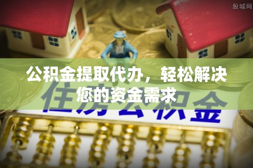 轮台公积金提取代办，轻松解决您的资金需求