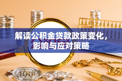 轮台解读公积金贷款政策变化，影响与应对策略