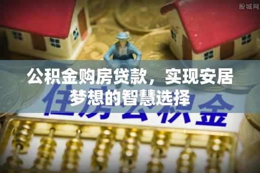 轮台公积金购房贷款，实现安居梦想的智慧选择