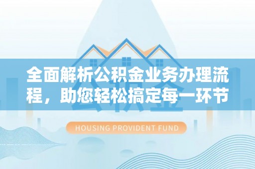轮台全面解析公积金业务办理流程，助您轻松搞定每一环节