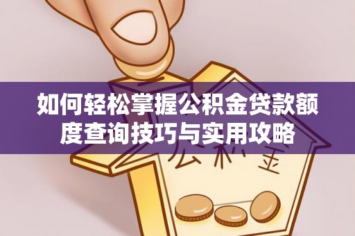 轮台如何轻松掌握公积金贷款额度查询技巧与实用攻略