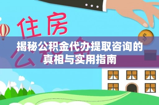 轮台揭秘公积金代办提取咨询的真相与实用指南