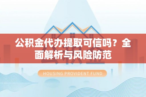 轮台公积金代办提取可信吗？全面解析与风险防范