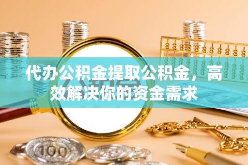 轮台代办公积金提取公积金，高效解决你的资金需求