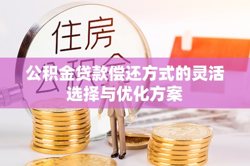 轮台公积金贷款偿还方式的灵活选择与优化方案