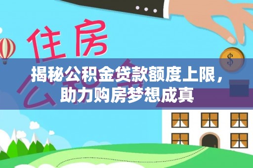 轮台揭秘公积金贷款额度上限，助力购房梦想成真