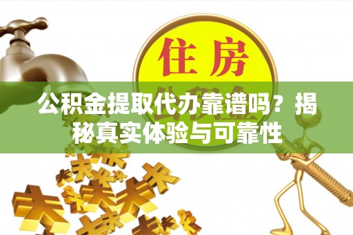 轮台公积金提取代办靠谱吗？揭秘真实体验与可靠性