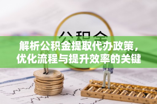 轮台解析公积金提取代办政策，优化流程与提升效率的关键