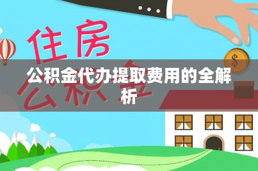 轮台公积金代办提取费用的全解析