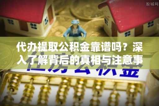轮台代办提取公积金靠谱吗？深入了解背后的真相与注意事项