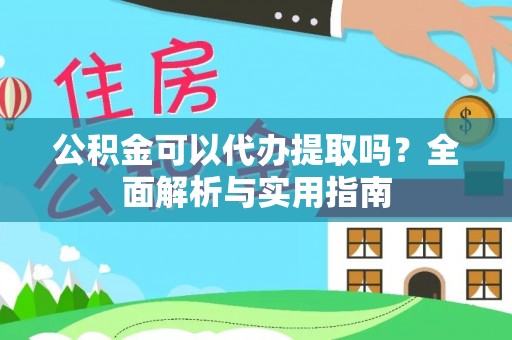 轮台公积金可以代办提取吗？全面解析与实用指南