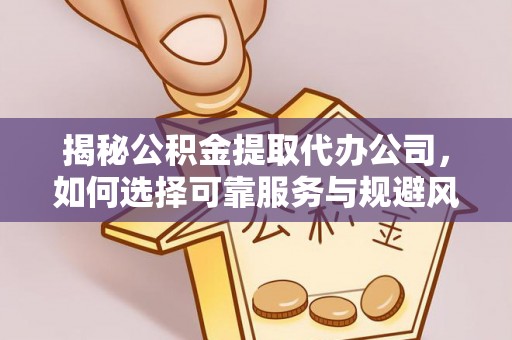 轮台揭秘公积金提取代办公司，如何选择可靠服务与规避风险