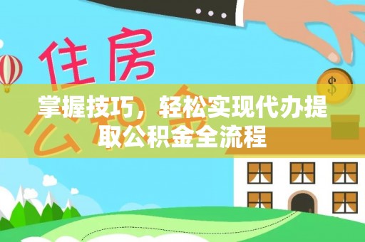 轮台掌握技巧，轻松实现代办提取公积金全流程