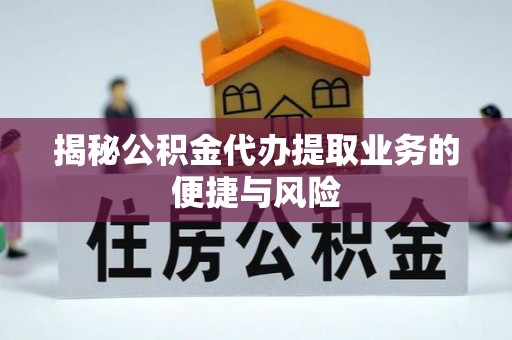 轮台揭秘公积金代办提取业务的便捷与风险