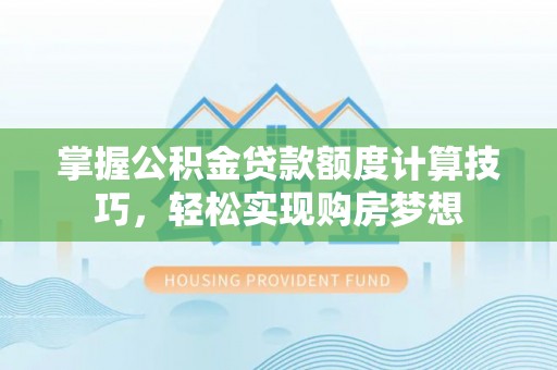 轮台掌握公积金贷款额度计算技巧，轻松实现购房梦想