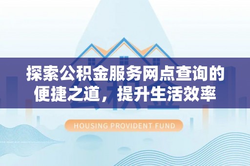 轮台探索公积金服务网点查询的便捷之道，提升生活效率