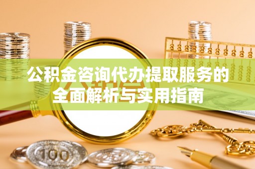 轮台公积金咨询代办提取服务的全面解析与实用指南