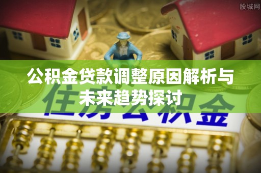 轮台公积金贷款调整原因解析与未来趋势探讨