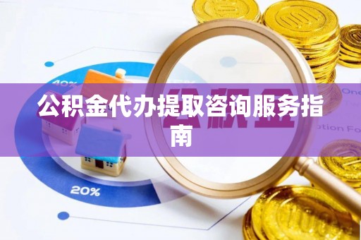 轮台公积金代办提取咨询服务指南