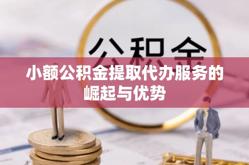 轮台小额公积金提取代办服务的崛起与优势