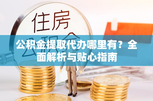 轮台公积金提取代办哪里有？全面解析与贴心指南