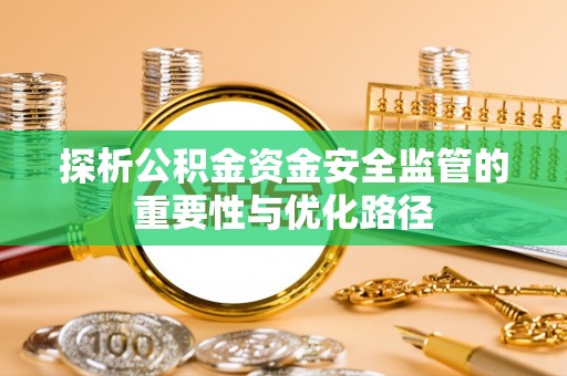 轮台探析公积金资金安全监管的重要性与优化路径
