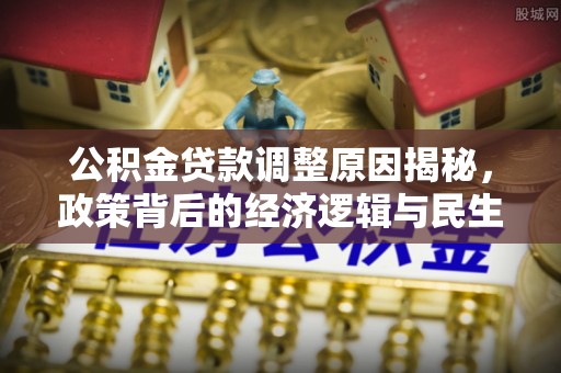 轮台公积金贷款调整原因揭秘，政策背后的经济逻辑与民生考量