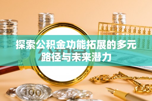 轮台探索公积金功能拓展的多元路径与未来潜力