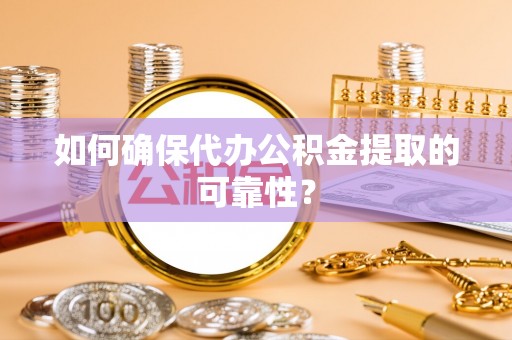 轮台如何确保代办公积金提取的可靠性？