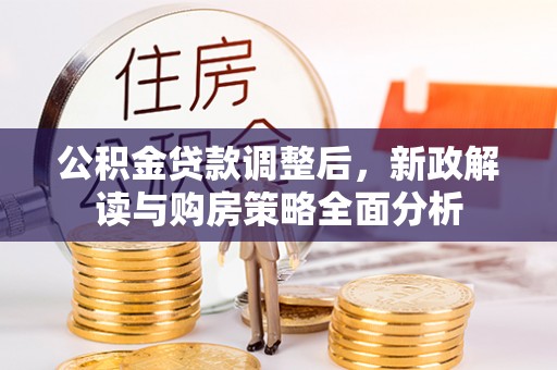 轮台公积金贷款调整后，新政解读与购房策略全面分析
