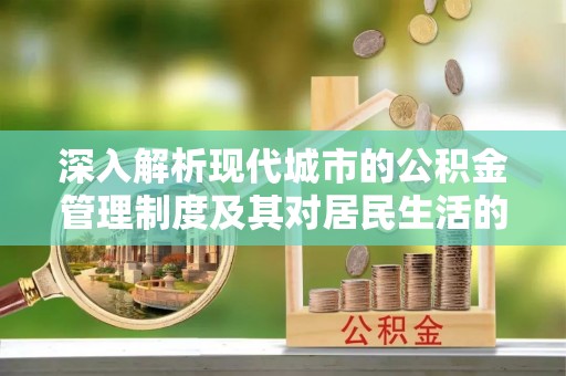 轮台深入解析现代城市的公积金管理制度及其对居民生活的影响