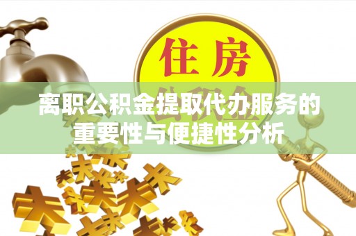 轮台离职公积金提取代办服务的重要性与便捷性分析
