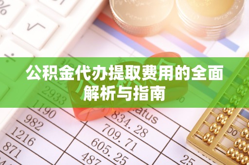轮台公积金代办提取费用的全面解析与指南