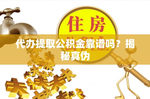 轮台代办提取公积金靠谱吗？揭秘真伪