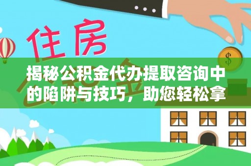 轮台揭秘公积金代办提取咨询中的陷阱与技巧，助您轻松拿回属于自己的钱