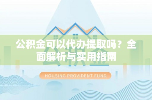 轮台公积金可以代办提取吗？全面解析与实用指南