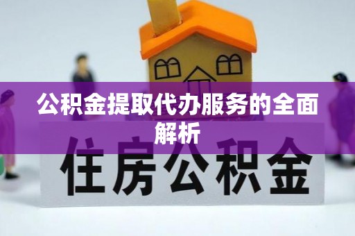 轮台公积金提取代办服务的全面解析