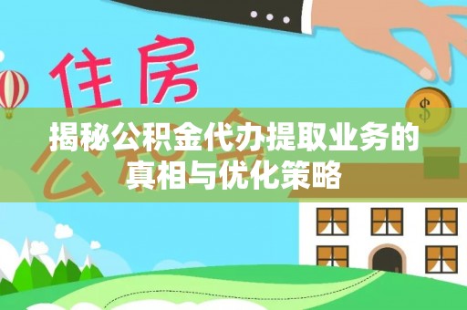 轮台揭秘公积金代办提取业务的真相与优化策略