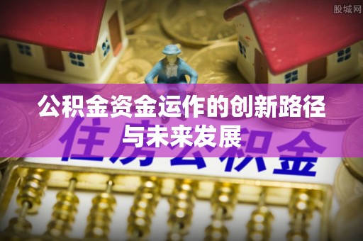 轮台公积金资金运作的创新路径与未来发展