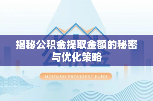 轮台揭秘公积金提取金额的秘密与优化策略