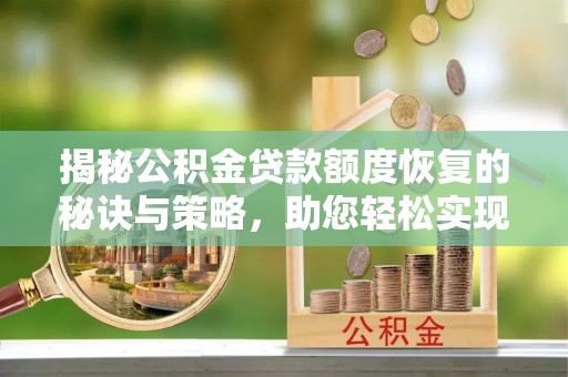 轮台揭秘公积金贷款额度恢复的秘诀与策略，助您轻松实现购房梦想
