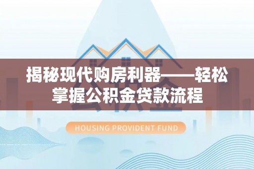 轮台揭秘现代购房利器——轻松掌握公积金贷款流程
