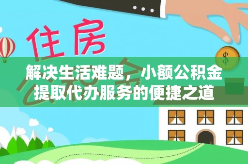 轮台解决生活难题，小额公积金提取代办服务的便捷之道