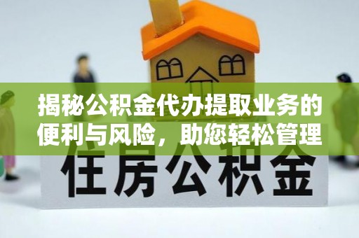 轮台揭秘公积金代办提取业务的便利与风险，助您轻松管理财务