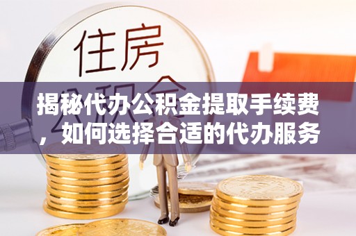 轮台揭秘代办公积金提取手续费，如何选择合适的代办服务？