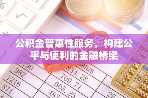 轮台公积金普惠性服务，构建公平与便利的金融桥梁