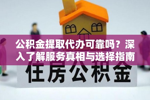轮台公积金提取代办可靠吗？深入了解服务真相与选择指南